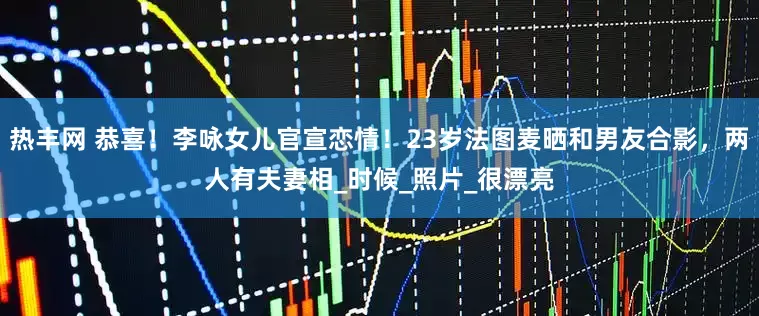 热丰网 恭喜！李咏女儿官宣恋情！23岁法图麦晒和男友合影，两人有夫妻相_时候_照片_很漂亮