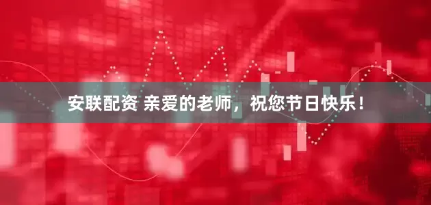 安联配资 亲爱的老师，祝您节日快乐！